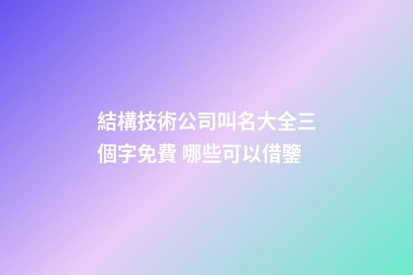 結構技術公司叫名大全三個字免費 哪些可以借鑒-第1張-公司起名-玄機派